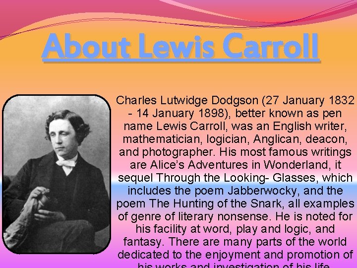 About Lewis Carroll Charles Lutwidge Dodgson (27 January 1832 - 14 January 1898), better