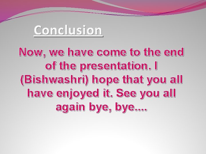 Conclusion Now, we have come to the end of the presentation. I (Bishwashri) hope