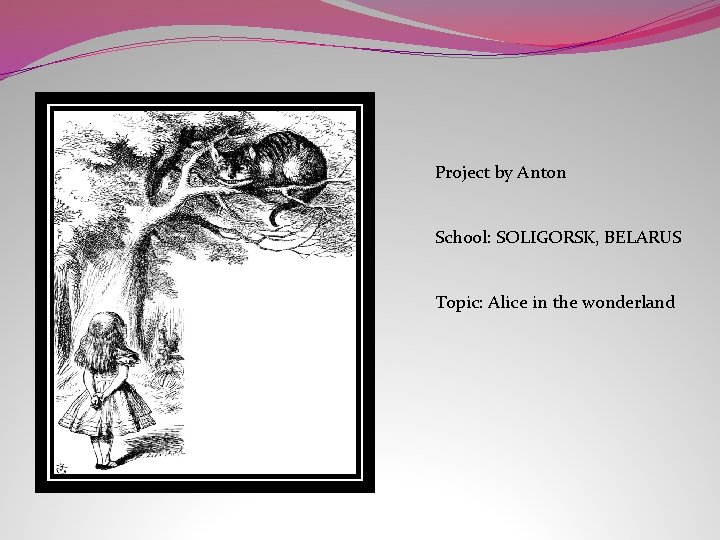 Project by Anton School: SOLIGORSK, BELARUS Topic: Alice in the wonderland 