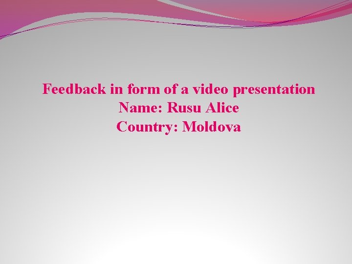 Feedback in form of a video presentation Name: Rusu Alice Country: Moldova 