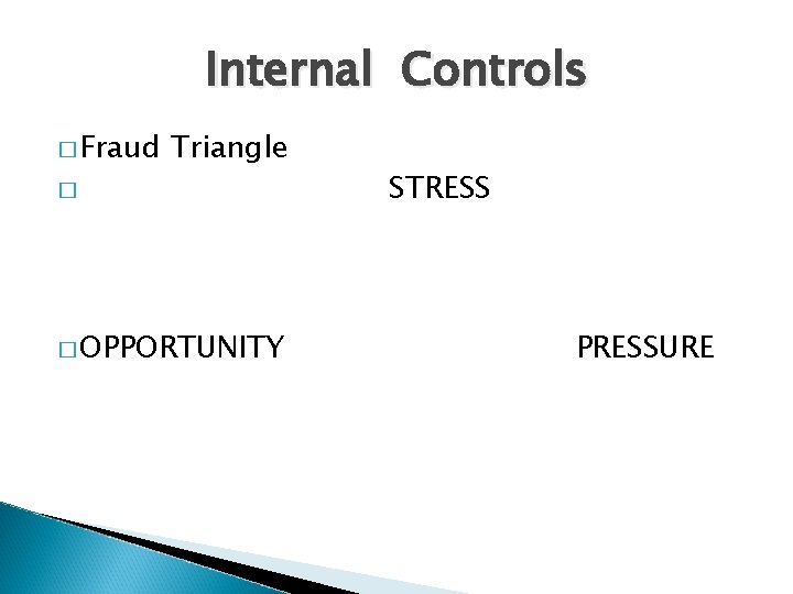 Internal Controls � Fraud Triangle � � OPPORTUNITY STRESS PRESSURE 