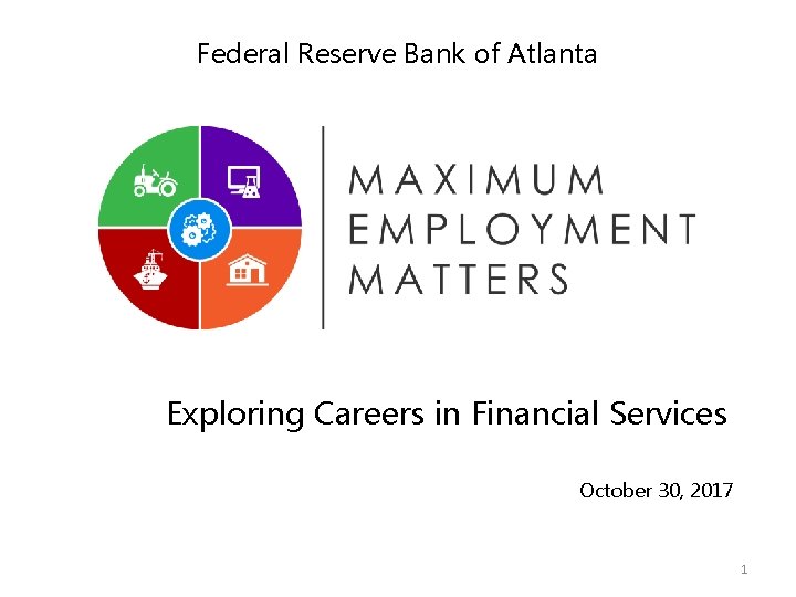 Federal Reserve Bank of Atlanta Exploring Careers in Financial Services October 30, 2017 1