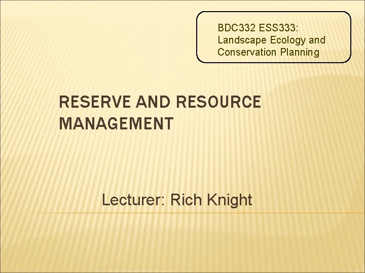 BDC 332 ESS 333: Landscape Ecology and Conservation Planning RESERVE AND RESOURCE MANAGEMENT Lecturer: