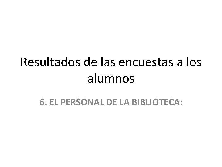 Resultados de las encuestas a los alumnos 6. EL PERSONAL DE LA BIBLIOTECA: 