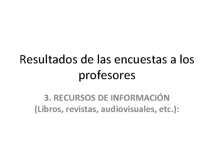 Resultados de las encuestas a los profesores 3. RECURSOS DE INFORMACIÓN (Libros, revistas, audiovisuales,