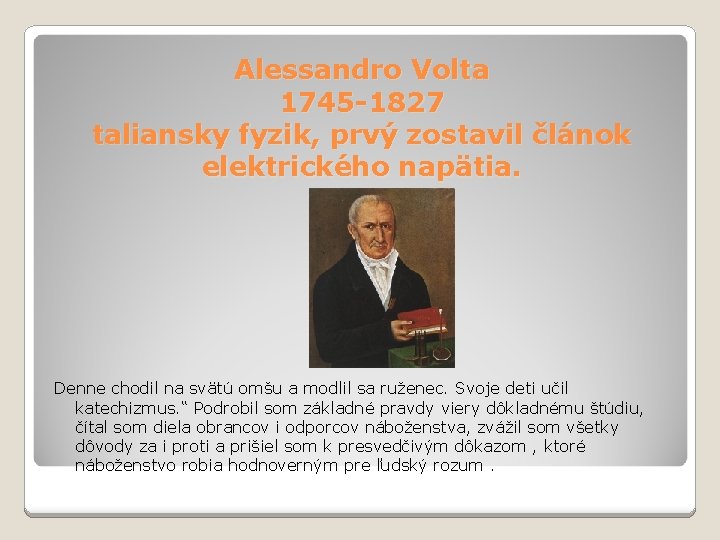 Alessandro Volta 1745 -1827 taliansky fyzik, prvý zostavil článok elektrického napätia. Denne chodil na