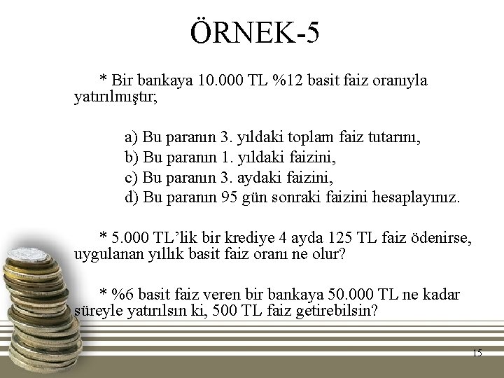 ÖRNEK-5 * Bir bankaya 10. 000 TL %12 basit faiz oranıyla yatırılmıştır; a) Bu