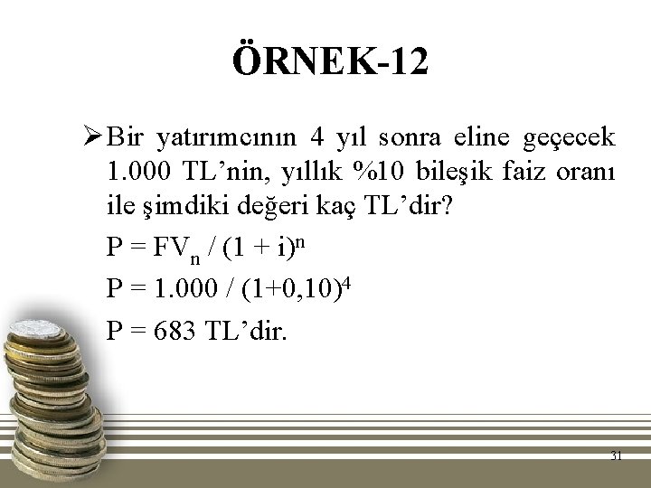 ÖRNEK-12 Ø Bir yatırımcının 4 yıl sonra eline geçecek 1. 000 TL’nin, yıllık %10