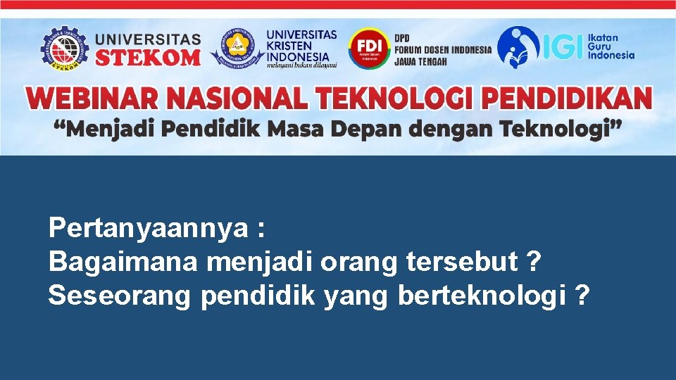 Pertanyaannya : Bagaimana menjadi orang tersebut ? Seseorang pendidik yang berteknologi ? 