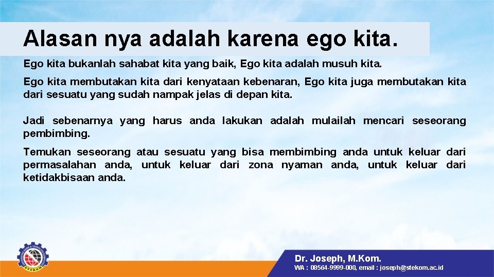 Alasan nya adalah karena ego kita. Ego kita bukanlah sahabat kita yang baik, Ego