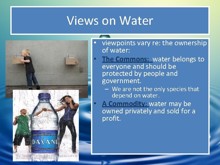 Views on Water • viewpoints vary re: the ownership of water: • The Commons: