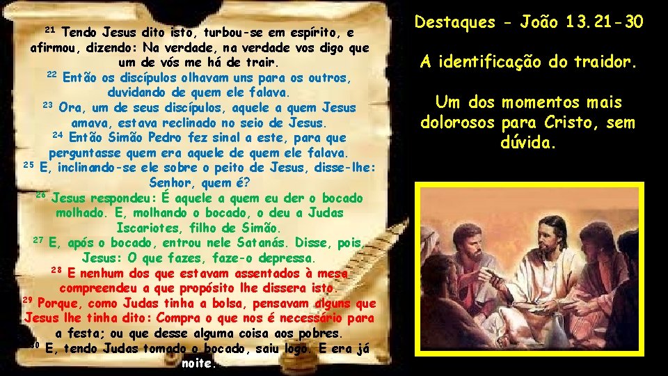 Tendo Jesus dito isto, turbou-se em espírito, e afirmou, dizendo: Na verdade, na verdade