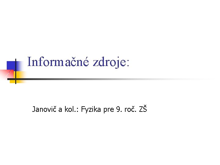 Informačné zdroje: Janovič a kol. : Fyzika pre 9. roč. ZŠ 