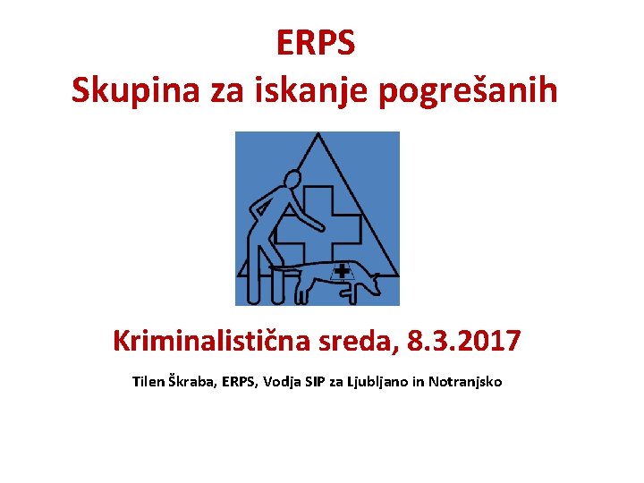 ERPS Skupina za iskanje pogrešanih Kriminalistična sreda, 8. 3. 2017 Tilen Škraba, ERPS, Vodja