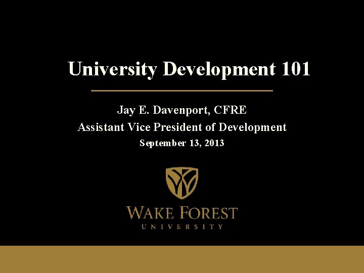  University Development 101 Jay E. Davenport, CFRE Assistant Vice President of Development September