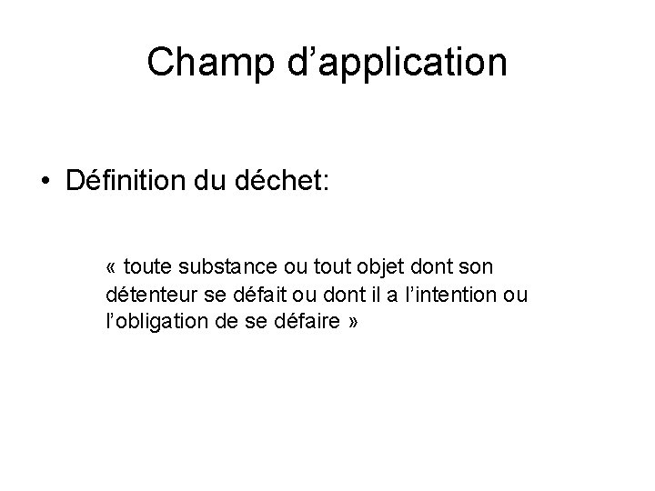 Champ d’application • Définition du déchet: « toute substance ou tout objet dont son