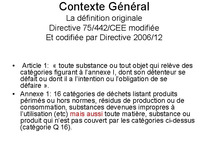 Contexte Général La définition originale Directive 75/442/CEE modifiée Et codifiée par Directive 2006/12 •