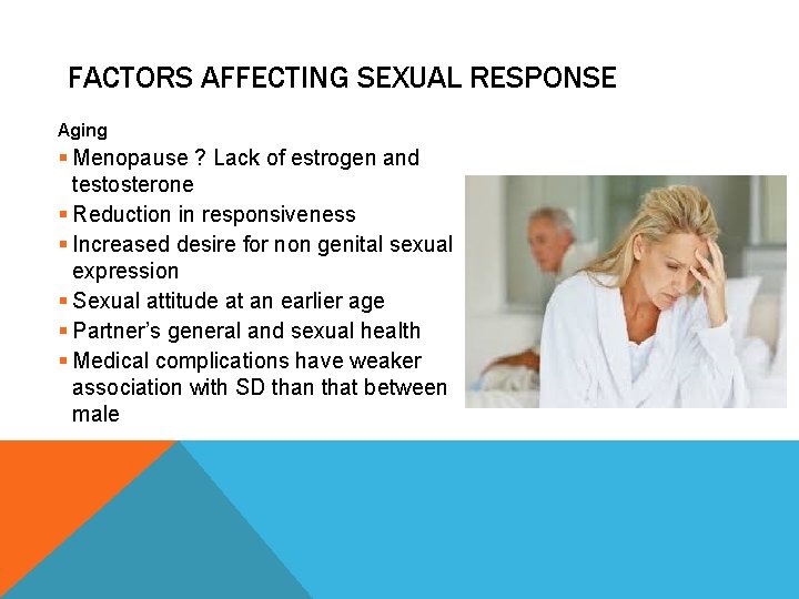 FACTORS AFFECTING SEXUAL RESPONSE Aging § Menopause ? Lack of estrogen and testosterone §