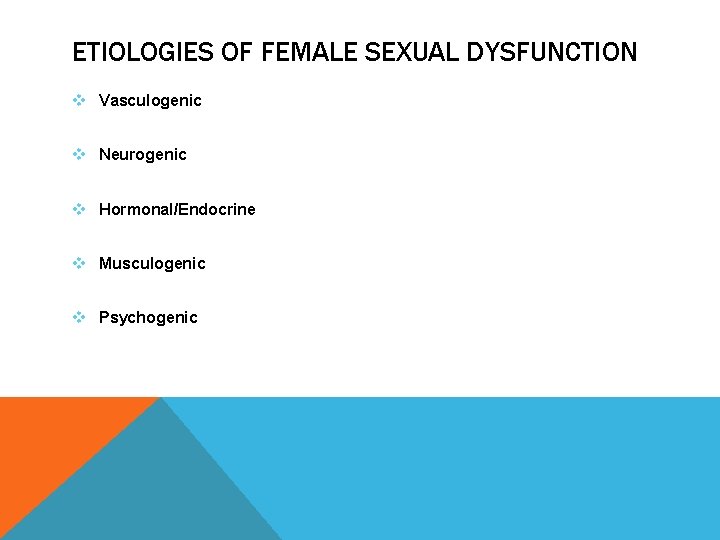 ETIOLOGIES OF FEMALE SEXUAL DYSFUNCTION v Vasculogenic v Neurogenic v Hormonal/Endocrine v Musculogenic v
