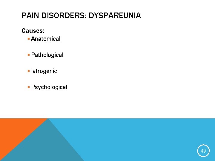 PAIN DISORDERS: DYSPAREUNIA Causes: § Anatomical § Pathological § Iatrogenic § Psychological 49 