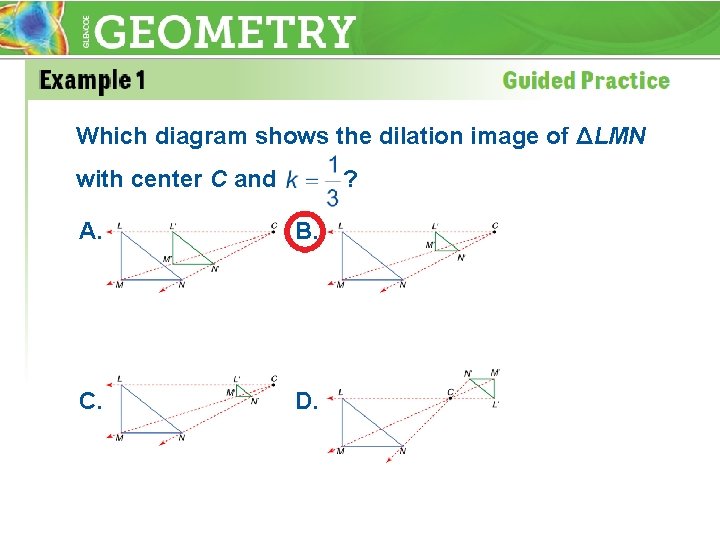 Which diagram shows the dilation image of ΔLMN with center C and ? A.