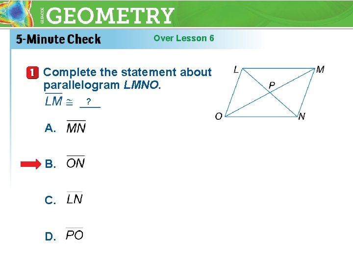 Over Lesson 6 Complete the statement about parallelogram LMNO. ? A. B. C. D.