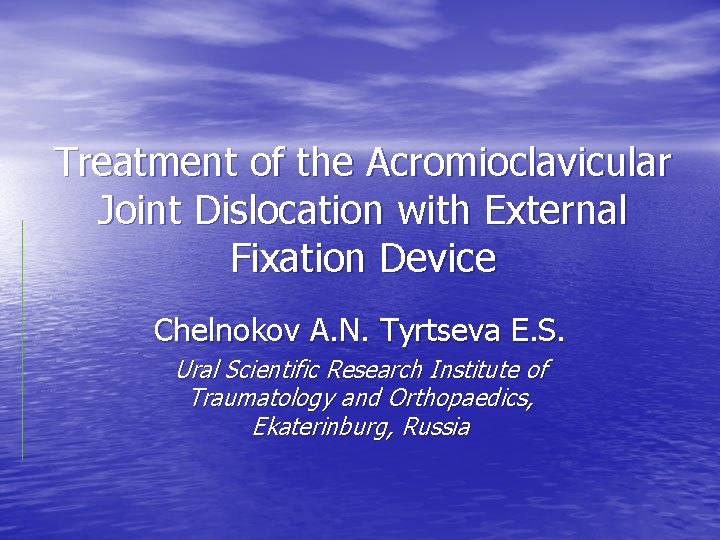 Treatment of the Acromioclavicular Joint Dislocation with External Fixation Device Chelnokov A. N. Tyrtseva