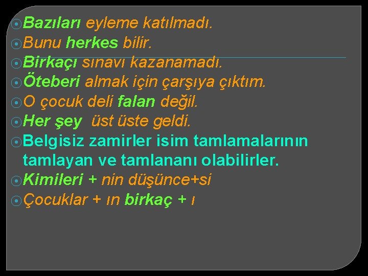 ⦿Bazıları eyleme katılmadı. ⦿Bunu herkes bilir. ⦿Birkaçı sınavı kazanamadı. ⦿Öteberi almak için çarşıya çıktım.