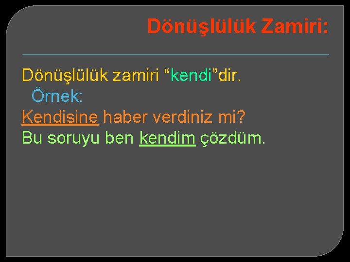 Dönüşlülük Zamiri: Dönüşlülük zamiri “kendi”dir. Örnek: Kendisine haber verdiniz mi? Bu soruyu ben kendim