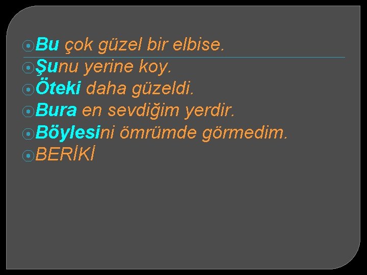 ⦿Bu çok güzel bir elbise. ⦿Şunu yerine koy. ⦿Öteki daha güzeldi. ⦿Bura en sevdiğim