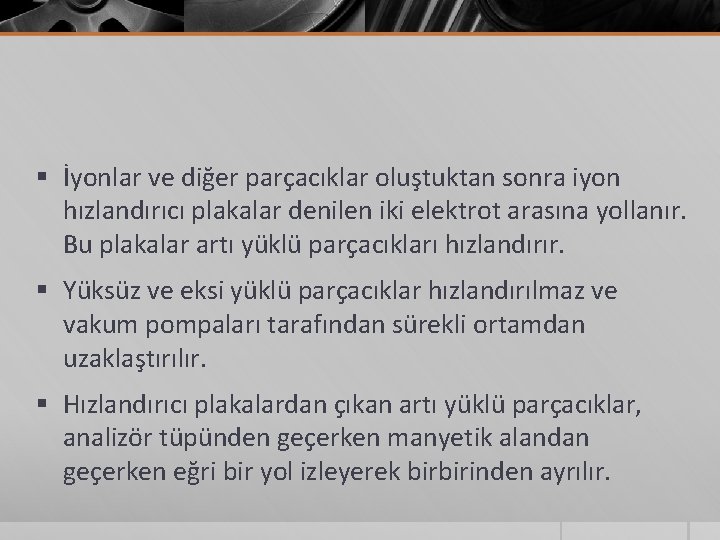 § İyonlar ve diğer parçacıklar oluştuktan sonra iyon hızlandırıcı plakalar denilen iki elektrot arasına