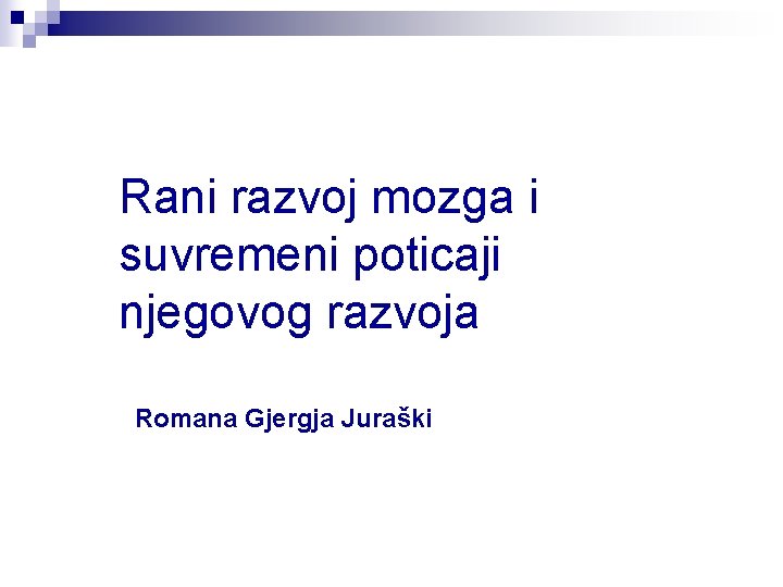 Rani razvoj mozga i suvremeni poticaji njegovog razvoja Romana Gjergja Juraški 