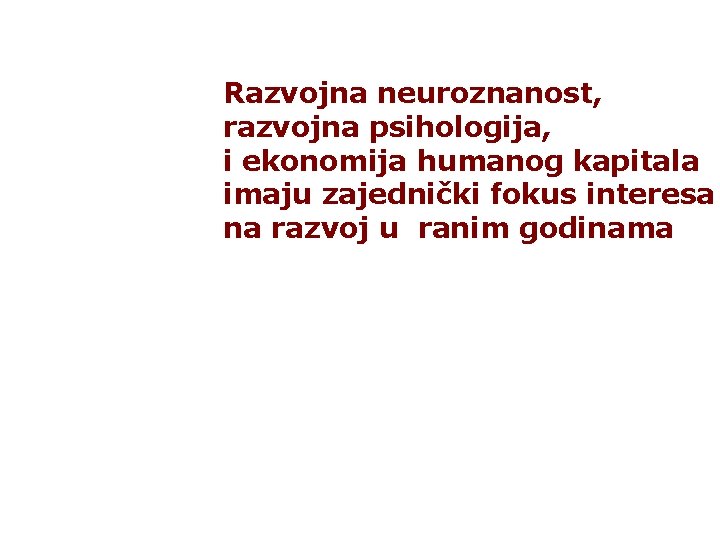 Razvojna neuroznanost, razvojna psihologija, i ekonomija humanog kapitala imaju zajednički fokus interesa na razvoj