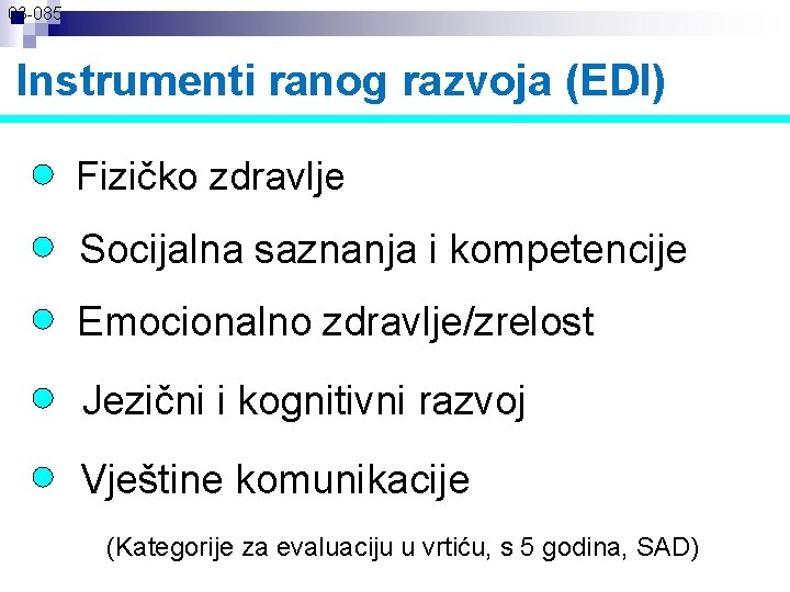 03 -085 Instrumenti ranog razvoja (EDI) Fizičko zdravlje Socijalna saznanja i kompetencije Emocionalno zdravlje/zrelost