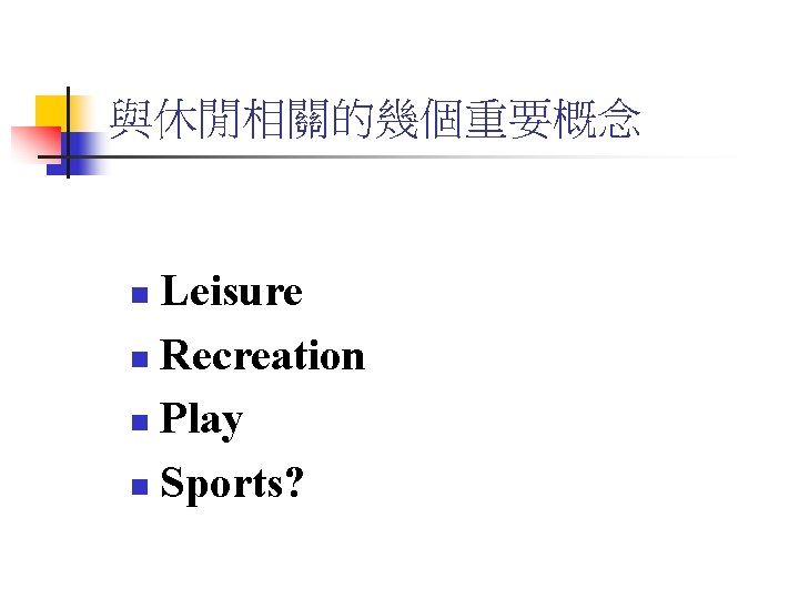 與休閒相關的幾個重要概念 Leisure n Recreation n Play n Sports? n 