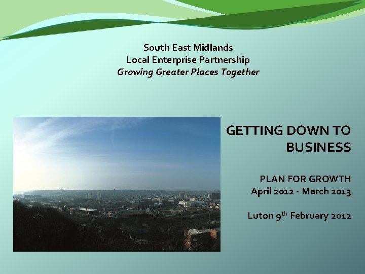 South East Midlands Local Enterprise Partnership Growing Greater Places Together GETTING DOWN TO BUSINESS