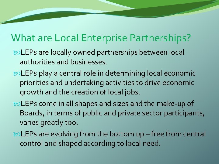 What are Local Enterprise Partnerships? LEPs are locally owned partnerships between local authorities and