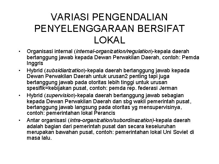 VARIASI PENGENDALIAN PENYELENGGARAAN BERSIFAT LOKAL • • Organisasi internal (internal-organization/regulation)-kepala daerah bertanggung jawab kepada