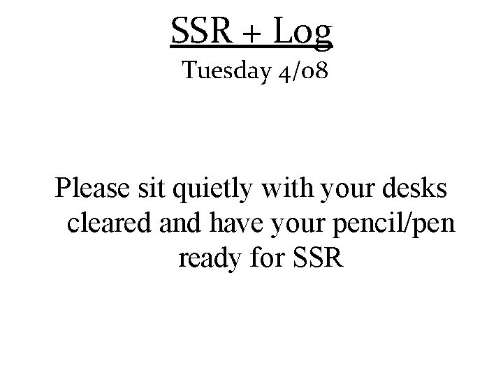 SSR + Log Tuesday 4/08 Please sit quietly with your desks cleared and have