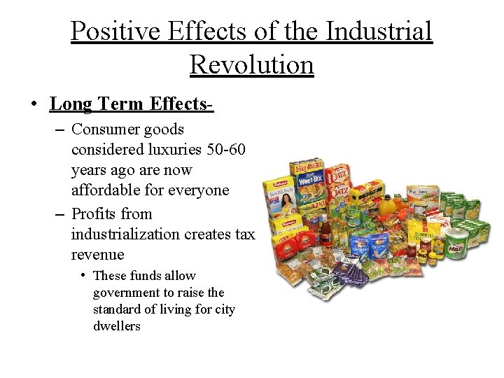 Positive Effects of the Industrial Revolution • Long Term Effects– Consumer goods considered luxuries