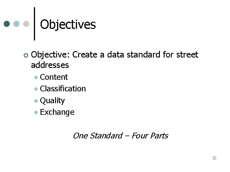 Objectives Objective: Create a data standard for street addresses Content Classification Quality Exchange One