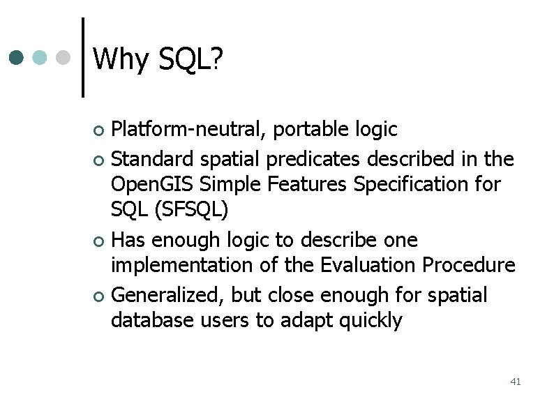 Why SQL? Platform-neutral, portable logic Standard spatial predicates described in the Open. GIS Simple