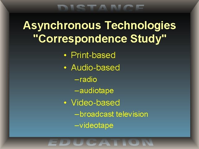 Asynchronous Technologies "Correspondence Study" • Print-based • Audio-based – radio – audiotape • Video-based