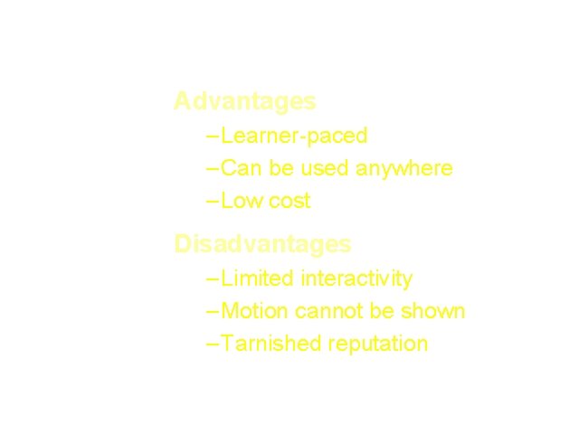 Advantages – Learner-paced – Can be used anywhere – Low cost Disadvantages – Limited