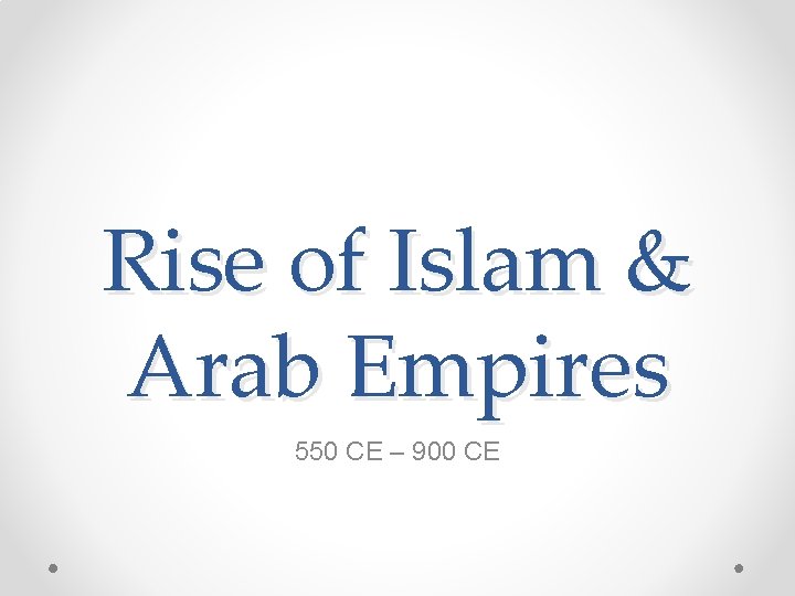 Rise of Islam & Arab Empires 550 CE – 900 CE 