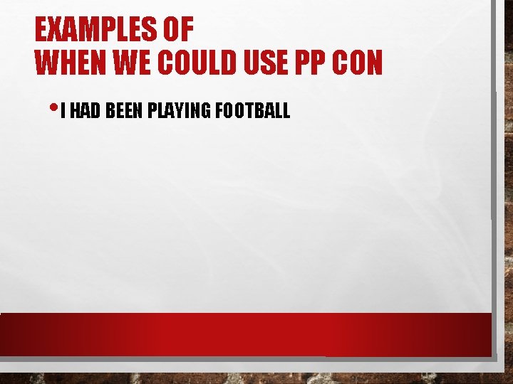 EXAMPLES OF WHEN WE COULD USE PP CON • I HAD BEEN PLAYING FOOTBALL