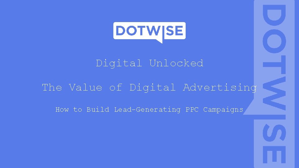 Digital Unlocked The Value of Digital Advertising How to Build Lead-Generating PPC Campaigns Digital Unlocked The Value of Digital Advertising How to Build Lead-Generating PPC Campaigns