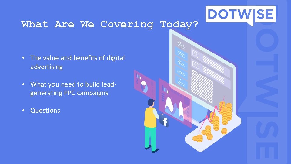 What Are We Covering Today? • The value and benefits of digital advertising • What Are We Covering Today? • The value and benefits of digital advertising •