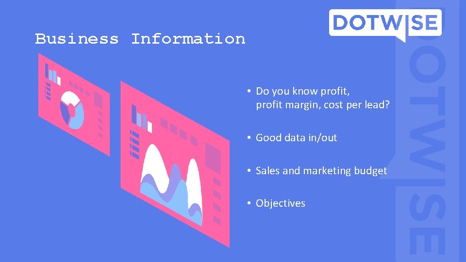 Business Information • Do you know profit, profit margin, cost per lead? • Good Business Information • Do you know profit, profit margin, cost per lead? • Good