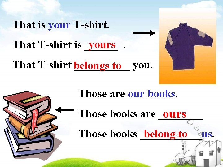 That is your T-shirt. yours That T-shirt is _______. That T-shirt _____ you. belongs